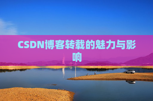 CSDN博客转载的魅力与影响